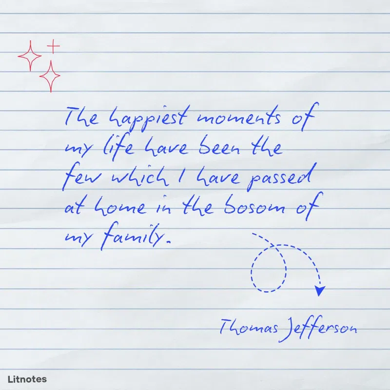 The happiest moments of my life have been the few which I have passed at home in the bosom of my family.